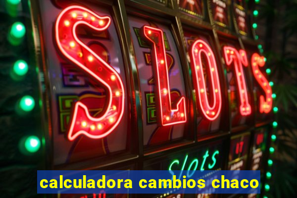 calculadora cambios chaco